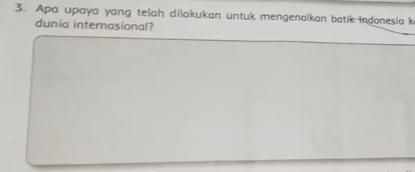 3. Apa upaya yang telah dilakukan untuk mengenalkan batik Indonesia k dunio internasional? square