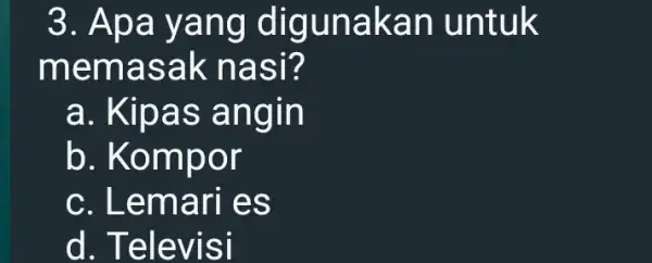 3. Apa yang digunaka n untuk mema sak n asr? a. Kipas angin b. Kom por c. Lema ri es d. Tele VISI