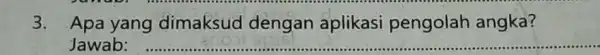 3. Apa yang dimaksud dengan aplikasi pengolah angka? Jawab: __