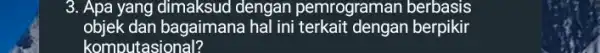 3. Apa yang dimaksud dengan pemrograman berbasis objek dan bagaimana hal ini terkait dengan berpikir komputasional?