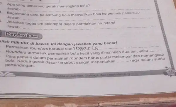 3. Apa yang dimaksud gerak menangkap bola? Jawab: __ Bagaimana bola ke pemain pemukul? Jawab: __ Jelaskan tugas tim pelempar dalam permainan rounders! Jawab: