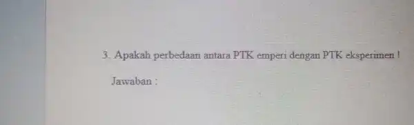 3. Apakah perbedaan antara PTK emperi dengan PTK eksperimen! Jawaban :