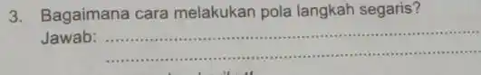 3. Bagaimana cara melakukan pola langkah segaris? Jawab: __ ......................................................................