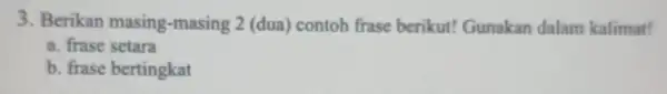 3. Berikan masing -masing 2 (dua)contoh frase berikut!Gunakan dalam kalimat! a. frase setara b. frase bertingkat