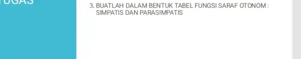 3. BUATLAH DALAMBENTUK TABEL FUNGSI SARAF OTONOM : SIMPATIS DAN PARASIMPATIS