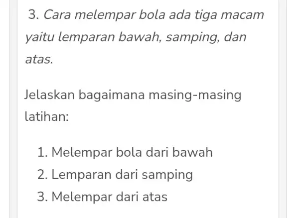 3. Cara melempar bola ada tiga macam yaitu lemparai bawah samping, dan atas. Jelaskan bagaimana masing-masing latihan: 1. Melempar bola dari bawah 2. Lemparan