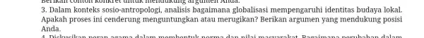 3. Dalam konteks sosio -antropologi, analisis bagaimana globalisasi mempengaruhi identitas budaya lokal. Apakah proses ini cenderung menguntungkan atau merugikan? Berikan yang mendukung posisi Anda.