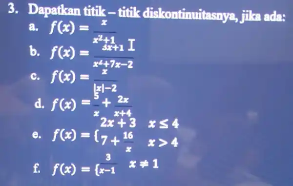 3. Dapatkan titik-titik di skontinuitas 8. f(x)=(x)/(x^2)+1 b. f(x)=(3x+1)/(x^4)+7x-2 C. f(x)=(x)/(vert xvert -2) d. f(x)=(5)/(x)+(2x)/(x+4) f(x)= ) 2x+3&xleqslant 4 7+(16)/(x)&xgt 4 e f. f(x)={