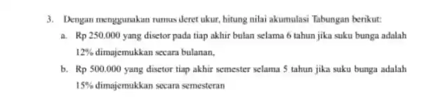 3. Dengan menggurakan rumus deret ukur, hitung nilai akumulasi Tabungan berikut: a. Rp 250.000 yang disctor pada tiap akhir bulan selama 6 tahun jika