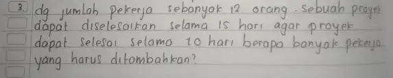 3. dg jumlah pekerja sebanyak 12 orang. Sebuah proyek dapat diselesaikan selama is hari agar proyek dapat selesai selamo 10 hari berapa banyak pekerja