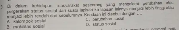 3. Di dalam kehidupan masyarakat seseorang yang mengalami perubahan atau pergerakan status sosial lapisan ke lapisan lainnya menjadi lebih tinggi atau menjadi lebih rendah