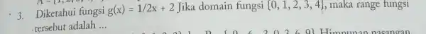 3. Diketahui fungsi g(x)=1/2x+2 Jika domain fungsi 0,1,2,3,4 maka range fungsi tersebut adalah __