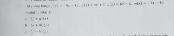 3. Diketahui fungsi f(x)=-5x-12,g(x)=4x+8,h(x)=6x-2,m(x)=-7x+10 Tentukan nilai dari (f+g)(x) b (h+m)(x) (f-h)(x)