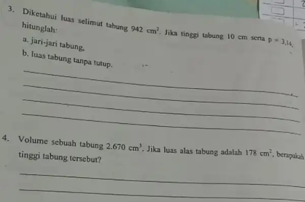 3. Diketahui luas selimut tabung 942cm^2 Jika tinggi tabung 10 cm serta p=3.14 hitunglah: a. jari-jari tabung. b. luas tabung tanpa tutup. __ 4.