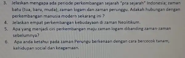 3. Jelaskan mengapa ada periode perkembangan sejarah "pra sejarah" Indonesia; zaman batu (tua, baru, muda)zaman logam dan zaman perunggu. Adakah hubungan dengan perkembangan manusia