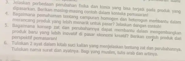 3. Jelaskan perbedaan perubahan fisika dan kimia yang bisa terjadi pada produk yang dipasarkan. Berikan masing-masing contoh dalam konteks pemasaran! 4. Bagaimana pemahaman tentang