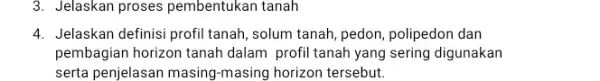 3. Jelaskan proses pembentukan tanah 4. Jelaskan definisi profil tanah, solum tanah, pedon polipedon dan pembagian horizon tanah dalam profil tanah yang sering digunakan