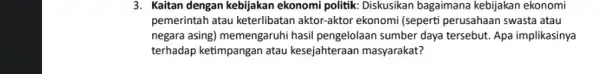 3. Kaitan dengan kebijakan ekonomi politik: Diskusikan bagaimana kebijakan ekonomi pemerintah atau keterlibatan aktor-aktor ekonomi (seperti perusahaan swasta atau negara asing) memengaruhi hasil pengelolaan