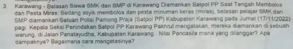 3. Karawang-Belasan Siswa SMKK dan SMP di Karawang Diamankan Satpol PP Saat Tengah Membolos dan Pesta Miras. Sedang asyik membolos dan pesta minuman keras