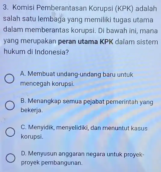 3. Komisi Pemberantasan Korupsi (KPK) adalah salah satu lembaga yang memiliki tugas utama dalam memberantas korupsi. Di bawah ini mana yang merupakan peran utama