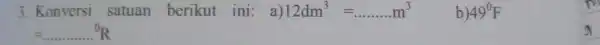 3. Konversi satuan berikut ini:a) 12dm^3=ldots ldots m^3 b) 49^0F a