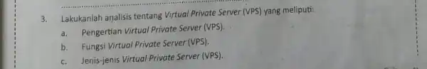 3. Lakukanlah analisis tentang Virtual Private Server (VPS) yang meliputi: a.Pengertian Virtual Private Server (VPS). b.Fungsi Virtual Private Server (VPS). c.Jenis-jenis Virtual Private Server