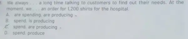 3. We always __ a long time talking to customers to find out their needs. At the moment, we __ an order for 1