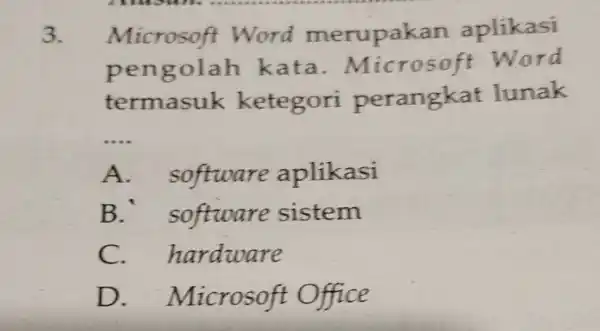 3. Microsoft Word merupaka n aplikasi pengolah kata . Microsoft Word termasuk ketegori perangkat lunak __ A.software aplikasi B software sistem C. h ardware