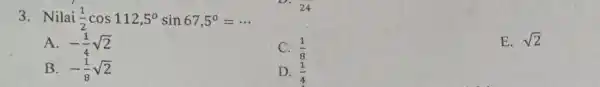 3. Nilai (1)/(2)cos112,5^circ sin67,5^circ =... A. -(1)/(4)sqrt (2) C. (1)/(8) E. sqrt (2) B. -(1)/(8)sqrt (2) D. (1)/(4)