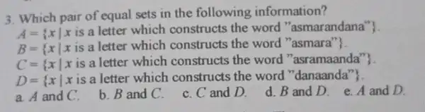 3. Which pair of equal sets in the following information? A= xvert x is a letter which constructs the word '' asmarandana'' B= xvert