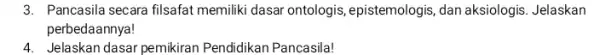 3. Pancasila secara filsafat memiliki dasar ontologis ,epistemologis, dan aksiologis Jelaskan perbedaannya! 4. Jelaskan dasar pemikiran Pendidikan Pancasila!