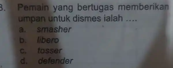 3. Pemain yang be membe rikan umpan untuk disme s ialah __ a. sm asner b. libero c r d defender