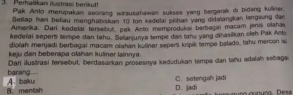 3. Perhatikan ilustrasi berikut! Pak Anto merupakan seorang wirausahawan sukses yang bergerak di bidang kuliner. Setiap hari beliau menghabiskan 10 ton kedelai pilihan yang