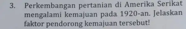 3. Perkembang an pertanian di Amerika Serikat mengalar ni kemajuan pada 1920 -an. Jelaskan faktor pendorong kemajuan tersebut!