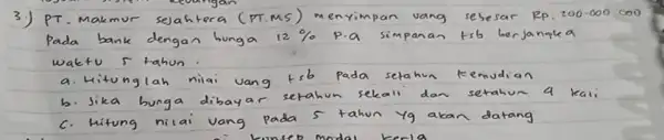 3) pr.makmur seahtera (PT.MS) vang Rp.200.000coo zoo Pada bank dengan bunga 12% waktu r tahun a. Hitunglah nilai vang sera b. Jika bunga dibaya