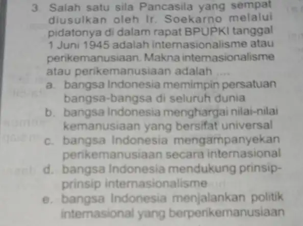 3. Salah satu sila Pancasila yang sempat diusulkan oleh Ir Soekarno melalui pidatonya di dalam rapat tanggal 1 Juni 1945 adalah internasionalisme atau perike