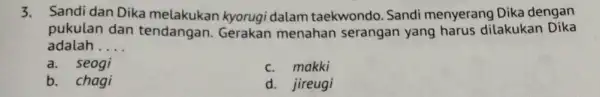 3. Sandi dan Dika melakukan kyorugi dalam taekwondo Sandi menyerang Dika dengan pukulan dan tendangan. Gerakan menahan serangan yang harus dilakukan Dika adalah __