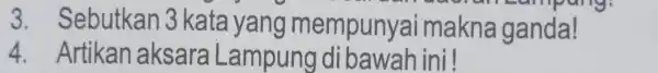 3. Sebutkan 3 kata yang mempunyai imakna ganda! 4 Artikan aksara Lampung di bawah ini!