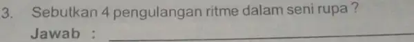 3. Sebutkan 4 pengulangan ritme dalam seni rupa? Jawab : __