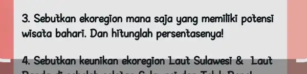 3. Sebutkan ekoregion mana saja yang memiliki potensi wisata bahari. Dan hitunglah persentasenya! 4. Sebutkan keunikan ekoregion Laut Sulawesi & Laut