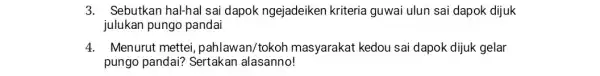 3. Sebutkan hal-hal sai dapok ngejadeiken kriteria guwai ulun sai dapok dijuk julukan pungo pandai 4. Menurut mettei pahlawan/tokoh masyarakat kedou sai dapok dijuk