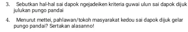 3. Sebutkan hal-hal sai dapok ngejadeiken kriteria guwai ulun sai dapok dijuk julukan pungo pandai 4. Menurut mettei , pahlawan/tokoh masyarakat kedou sai dapok