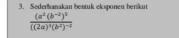 3. Sederhanakan bentuk eksponen berikut ((a^2(b^-2)^5)/(((2a)^3)(b^(2)^-2)