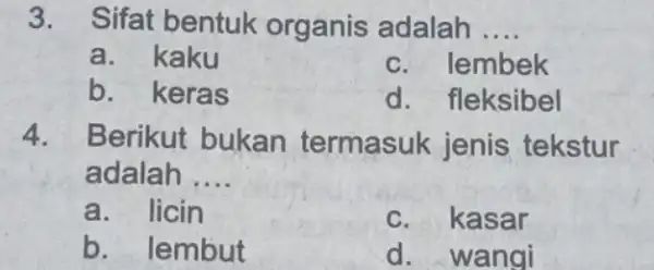 3. Sifat bentuk organis adalah __ a. kaku c. lembek b. keras d. fleksibel 4. Berikut bukan termasuk jenis tekstur adalah __ a. licin