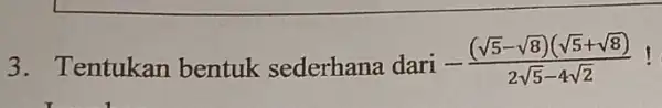 3. Tentukan bentuk sederhana dari -((sqrt (5)-sqrt (8))(sqrt (5)+sqrt (8)))/(2sqrt (5)-4sqrt (2))
