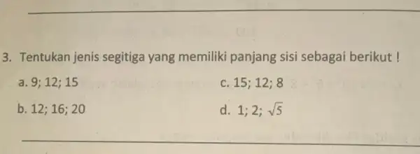 3. Tentukan jenis segitiga yang memiliki panjang sisi sebagai berikut ! a. 9;12;15 c 15;12;8 b. 12; 16; 20 d. 1;2;sqrt (5)