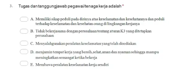 3. Tugas dan tanggungjawab pegawaitenaga kerja adalah" A. Memilikisikappeduli pada dirinya atas keselamatan dan kesehatannya dan peduli terhadap keselamatan dan kesehatan orang di lingkungan