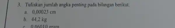 3. Tuliskan jumlah angka penting pada bilangan berikut: a. 0,00023 cm b. 44,2 kg c. 006010 gram