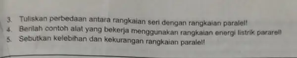 3. Tuliskan perbedaan antara rangkaian seri dengan rangkaian paralel! 4. Berilah contoh alat yang bekerja menggunakan rangkaian energi listrik pararell 5. Sebutkan kelebihan dan