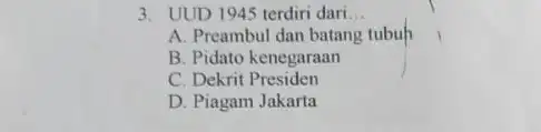 3. UUD 1945 terdiri dari __ A. Preambul dan batang tubuh B. Pidato kenegaraan C. Dekrit Presiden D. Piagam Jakarta